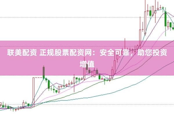 联美配资 正规股票配资网：安全可靠，助您投资增值