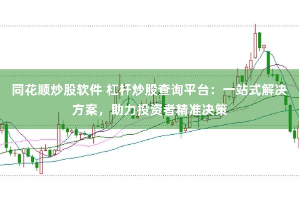 同花顺炒股软件 杠杆炒股查询平台：一站式解决方案，助力投资者精准决策