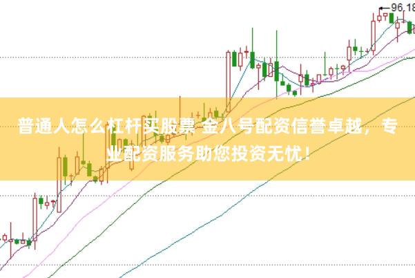 普通人怎么杠杆买股票 金八号配资信誉卓越，专业配资服务助您投资无忧！