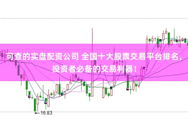 可查的实盘配资公司 全国十大股票交易平台排名，投资者必备的交易利器！