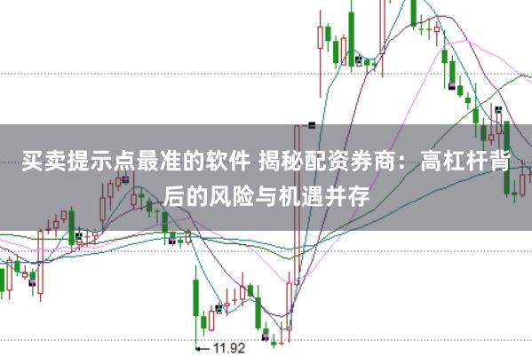 买卖提示点最准的软件 揭秘配资券商：高杠杆背后的风险与机遇并存