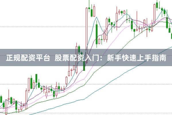 正规配资平台  股票配资入门：新手快速上手指南