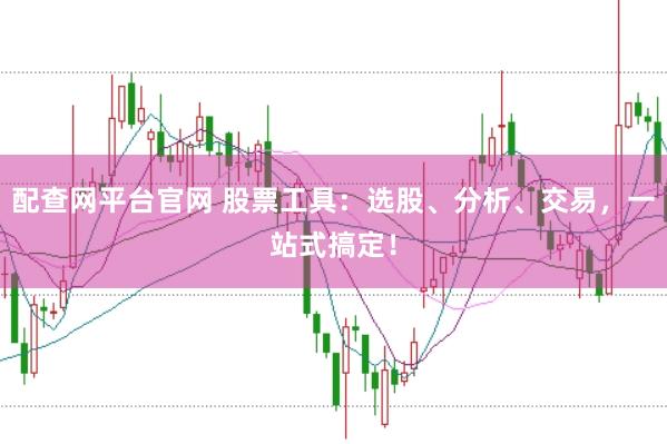 配查网平台官网 股票工具：选股、分析、交易，一站式搞定！