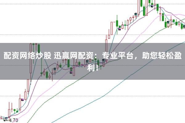 配资网络炒股 迅赢网配资：专业平台，助您轻松盈利！