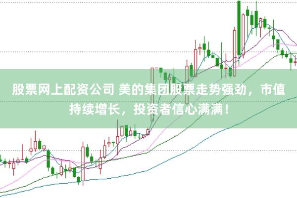 股票网上配资公司 美的集团股票走势强劲，市值持续增长，投资者信心满满！