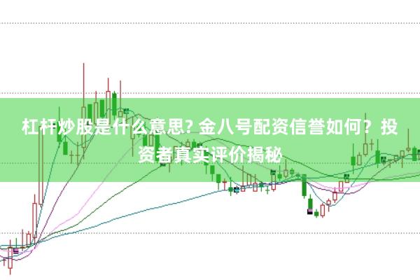 杠杆炒股是什么意思? 金八号配资信誉如何？投资者真实评价揭秘