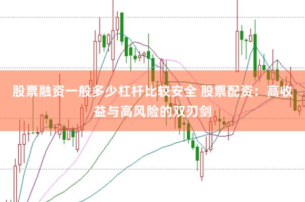 股票融资一般多少杠杆比较安全 股票配资：高收益与高风险的双刃剑