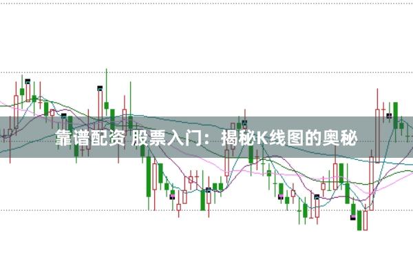 靠谱配资 股票入门：揭秘K线图的奥秘