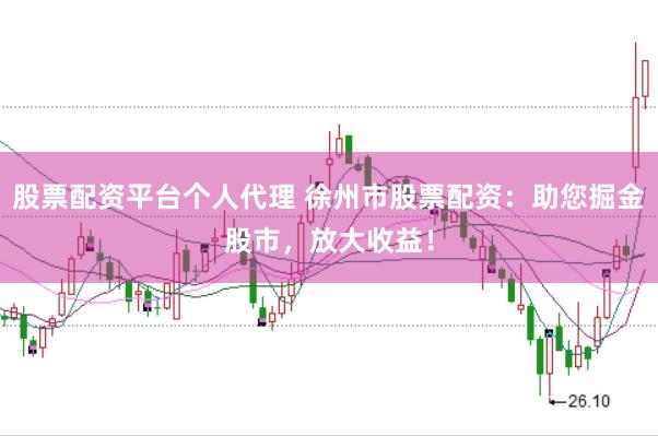 股票配资平台个人代理 徐州市股票配资：助您掘金股市，放大收益！