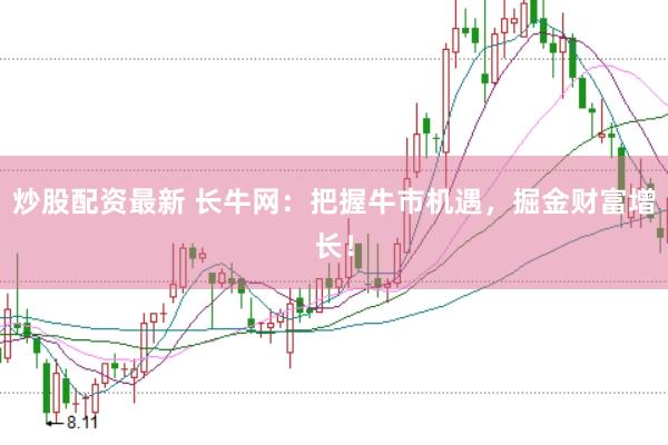 炒股配资最新 长牛网：把握牛市机遇，掘金财富增长！