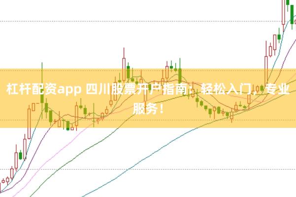 杠杆配资app 四川股票开户指南：轻松入门，专业服务！