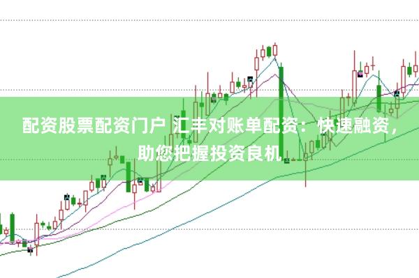 配资股票配资门户 汇丰对账单配资：快速融资，助您把握投资良机