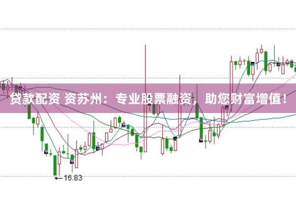 贷款配资 资苏州：专业股票融资，助您财富增值！