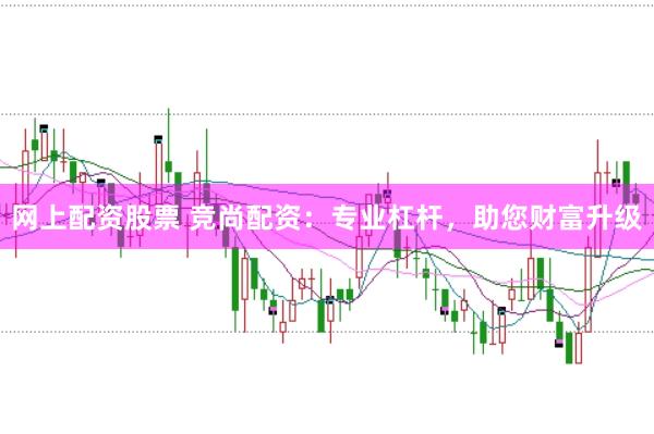 网上配资股票 竞尚配资：专业杠杆，助您财富升级