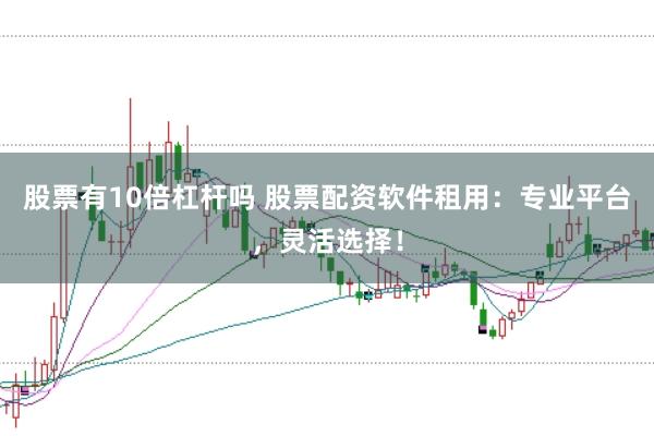 股票有10倍杠杆吗 股票配资软件租用：专业平台，灵活选择！