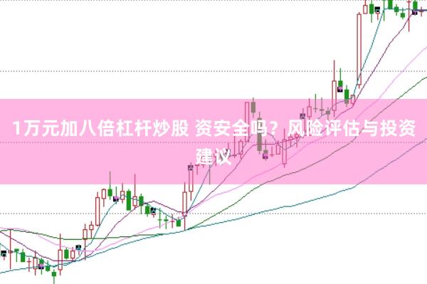 1万元加八倍杠杆炒股 资安全吗？风险评估与投资建议