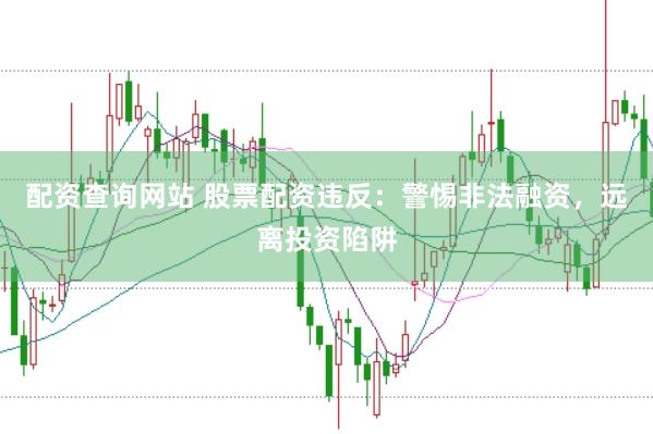 配资查询网站 股票配资违反：警惕非法融资，远离投资陷阱