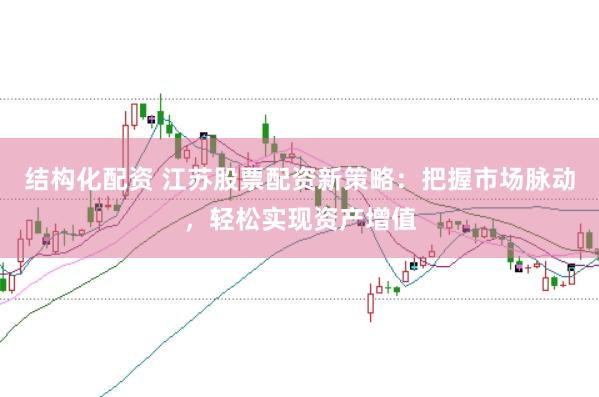 结构化配资 江苏股票配资新策略：把握市场脉动，轻松实现资产增值