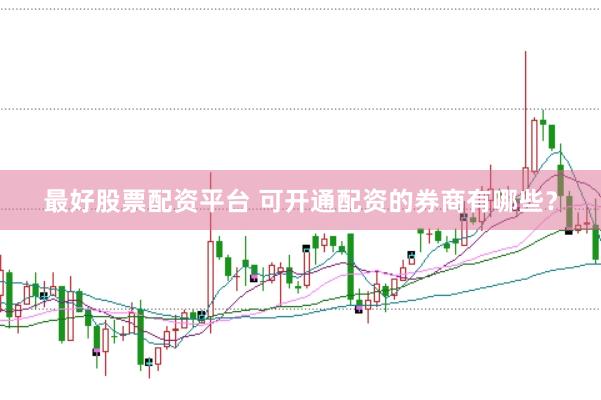 最好股票配资平台 可开通配资的券商有哪些？