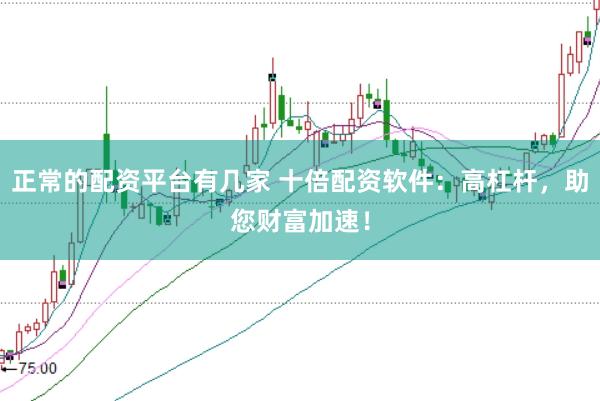 正常的配资平台有几家 十倍配资软件：高杠杆，助您财富加速！