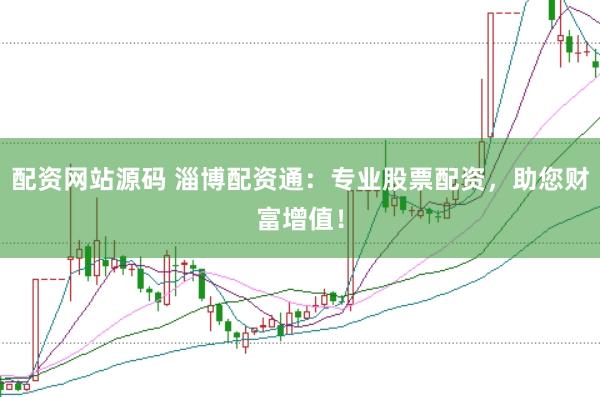 配资网站源码 淄博配资通：专业股票配资，助您财富增值！
