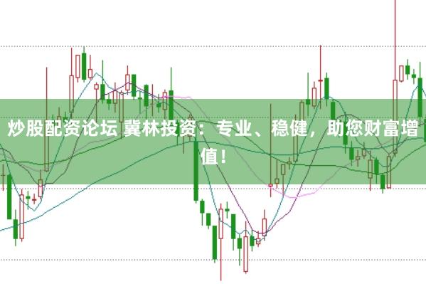 炒股配资论坛 冀林投资：专业、稳健，助您财富增值！