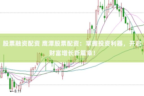 股票融资配资 鹰潭股票配资：掌握投资利器，开启财富增长新篇章！