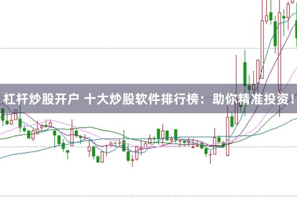 杠杆炒股开户 十大炒股软件排行榜：助你精准投资！