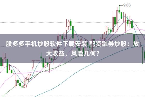 股多多手机炒股软件下载安装 配资融券炒股：放大收益，风险几何？