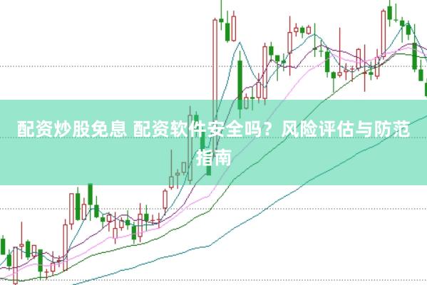 配资炒股免息 配资软件安全吗？风险评估与防范指南