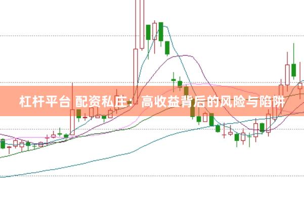 杠杆平台 配资私庄：高收益背后的风险与陷阱