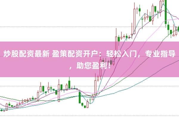 炒股配资最新 盈策配资开户：轻松入门，专业指导，助您盈利！