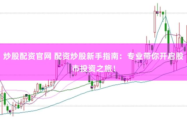 炒股配资官网 配资炒股新手指南：专业带你开启股市投资之旅！