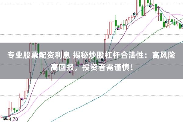 专业股票配资利息 揭秘炒股杠杆合法性：高风险高回报，投资者需谨慎！