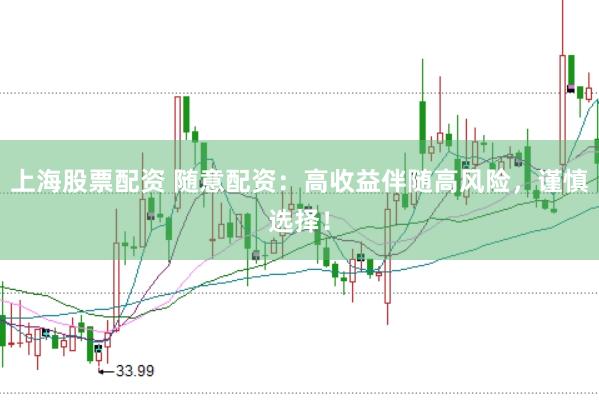 上海股票配资 随意配资：高收益伴随高风险，谨慎选择！