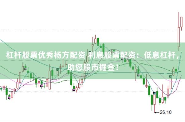 杠杆股票优秀杨方配资 利息股票配资：低息杠杆，助您股市掘金！