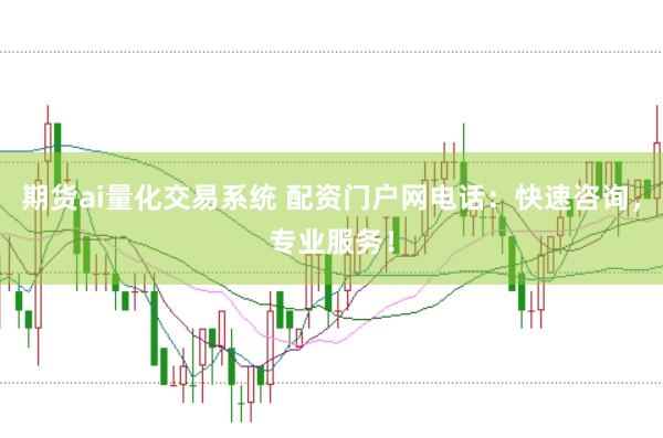 期货ai量化交易系统 配资门户网电话：快速咨询，专业服务！
