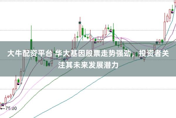 大牛配资平台 华大基因股票走势强劲，投资者关注其未来发展潜力