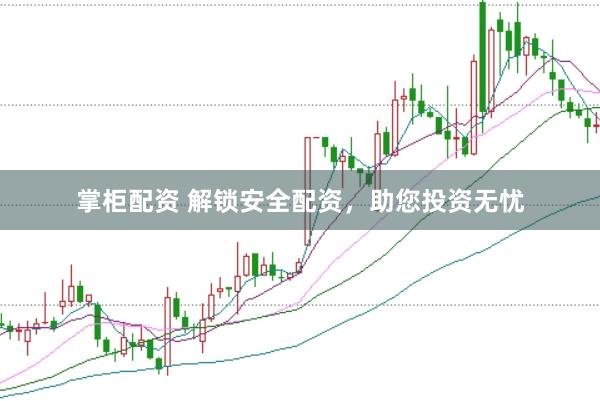 掌柜配资 解锁安全配资，助您投资无忧