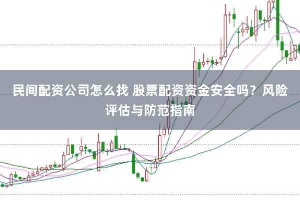民间配资公司怎么找 股票配资资金安全吗？风险评估与防范指南