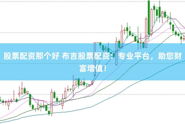 股票配资那个好 布吉股票配资：专业平台，助您财富增值！