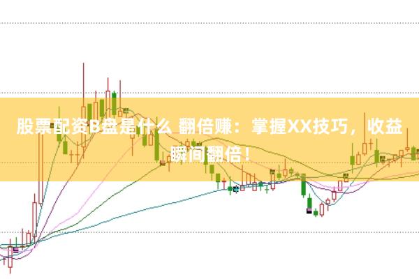 股票配资B盘是什么 翻倍赚：掌握XX技巧，收益瞬间翻倍！