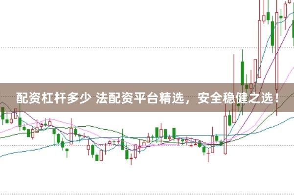 配资杠杆多少 法配资平台精选，安全稳健之选！