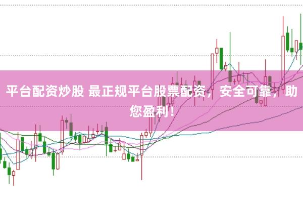 平台配资炒股 最正规平台股票配资，安全可靠，助您盈利！