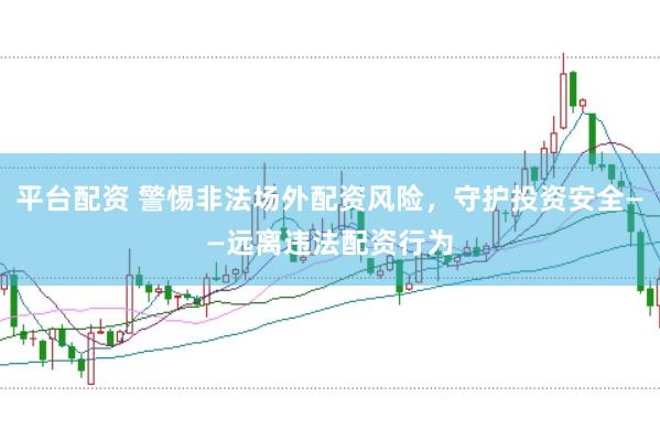 平台配资 警惕非法场外配资风险，守护投资安全——远离违法配资行为