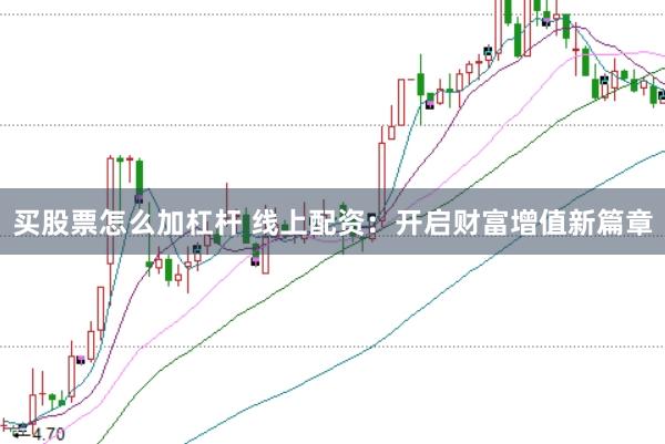 买股票怎么加杠杆 线上配资：开启财富增值新篇章