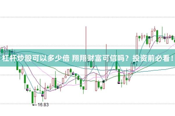 杠杆炒股可以多少倍 翔翔财富可信吗？投资前必看！