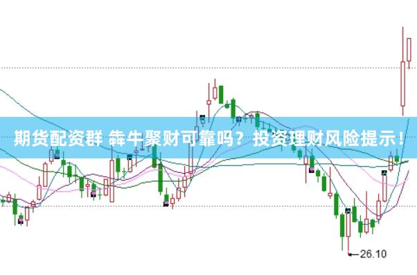 期货配资群 犇牛聚财可靠吗？投资理财风险提示！