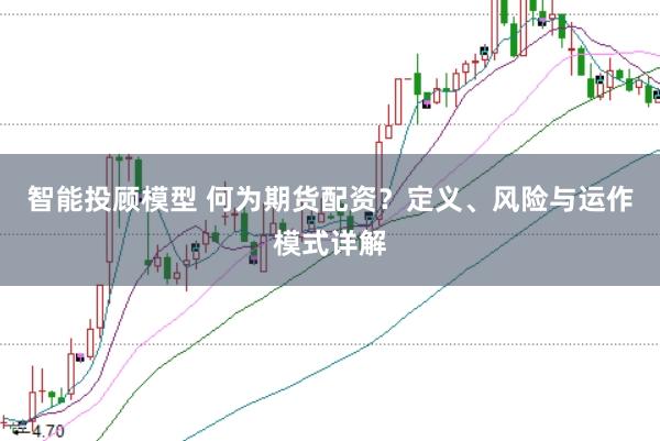 智能投顾模型 何为期货配资？定义、风险与运作模式详解