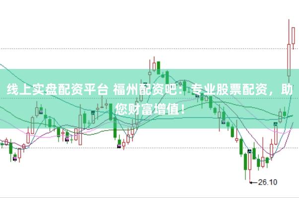 线上实盘配资平台 福州配资吧：专业股票配资，助您财富增值！